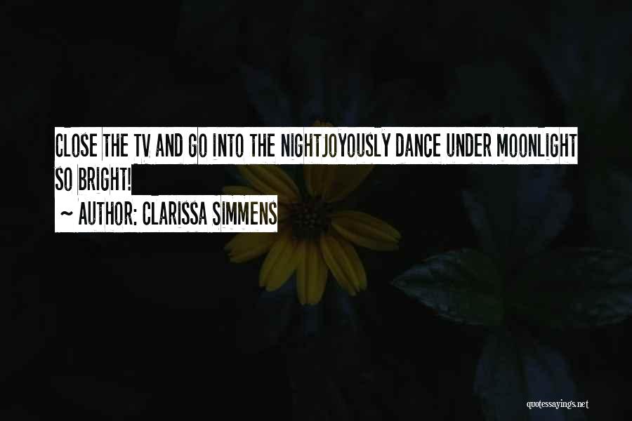 Clarissa Simmens Quotes: Close The Tv And Go Into The Nightjoyously Dance Under Moonlight So Bright!