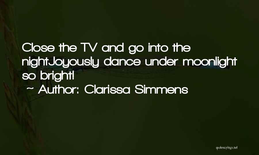 Clarissa Simmens Quotes: Close The Tv And Go Into The Nightjoyously Dance Under Moonlight So Bright!