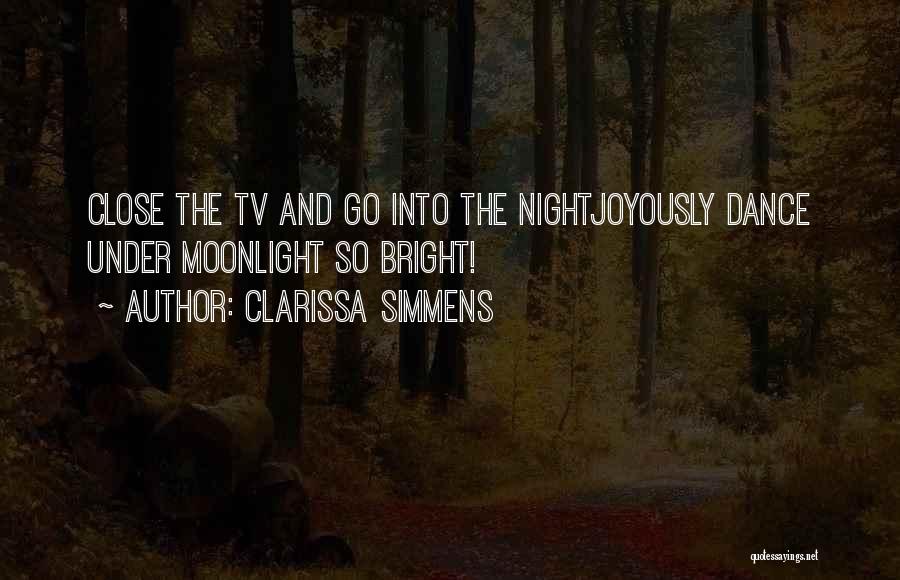 Clarissa Simmens Quotes: Close The Tv And Go Into The Nightjoyously Dance Under Moonlight So Bright!