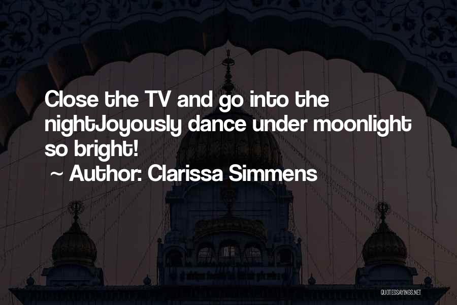Clarissa Simmens Quotes: Close The Tv And Go Into The Nightjoyously Dance Under Moonlight So Bright!