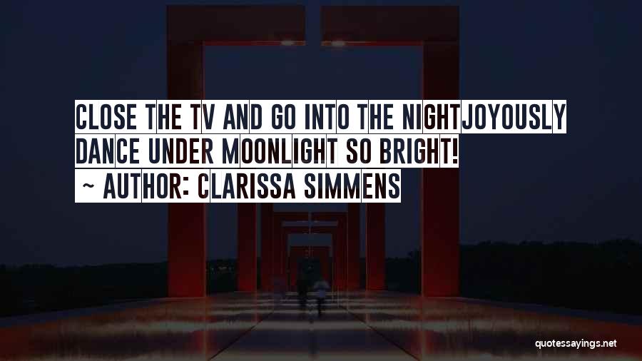 Clarissa Simmens Quotes: Close The Tv And Go Into The Nightjoyously Dance Under Moonlight So Bright!