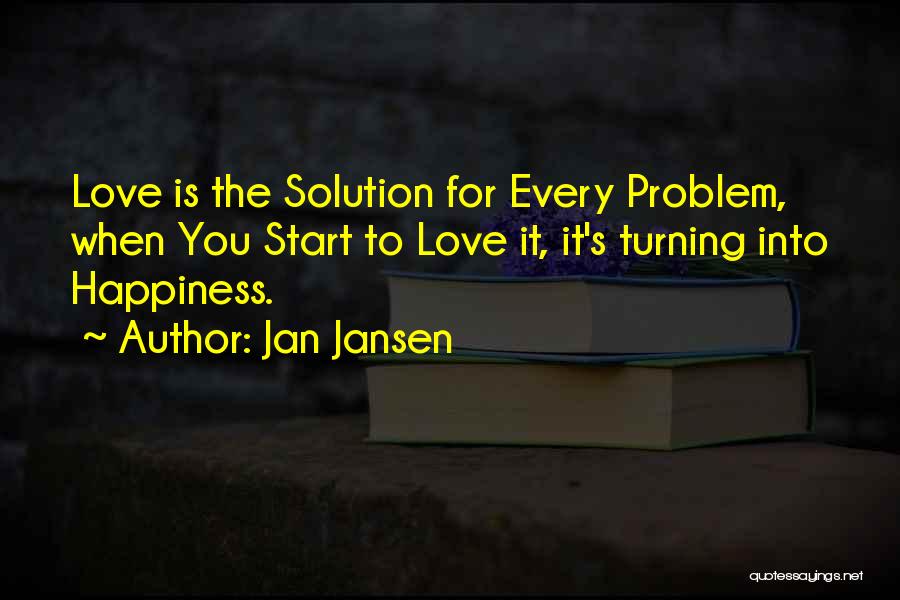 Jan Jansen Quotes: Love Is The Solution For Every Problem, When You Start To Love It, It's Turning Into Happiness.