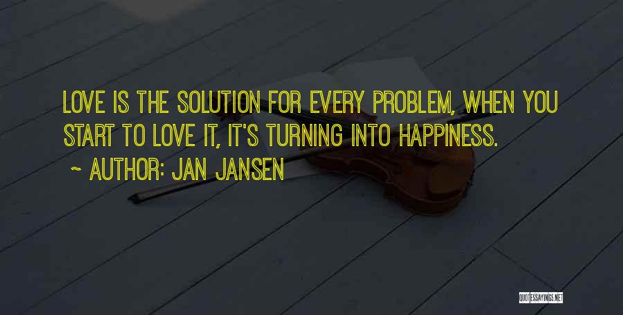 Jan Jansen Quotes: Love Is The Solution For Every Problem, When You Start To Love It, It's Turning Into Happiness.