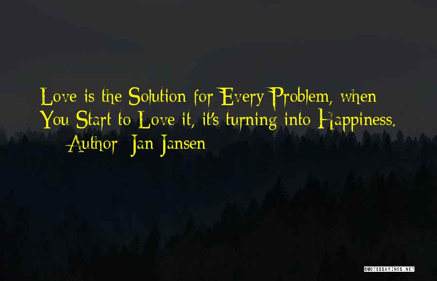 Jan Jansen Quotes: Love Is The Solution For Every Problem, When You Start To Love It, It's Turning Into Happiness.