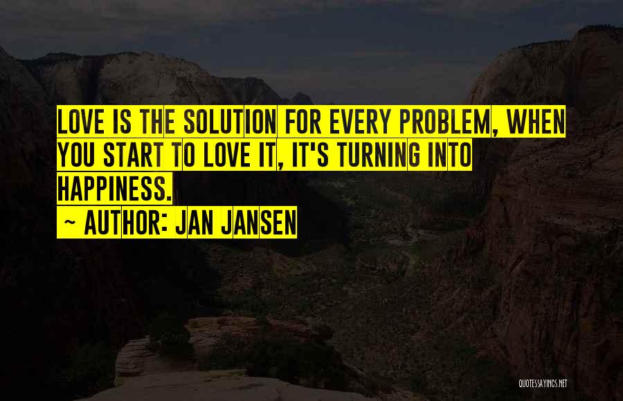 Jan Jansen Quotes: Love Is The Solution For Every Problem, When You Start To Love It, It's Turning Into Happiness.