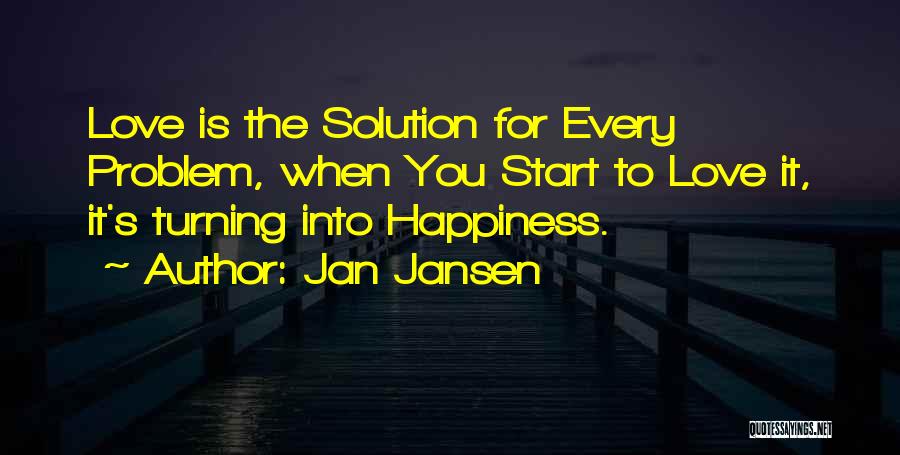 Jan Jansen Quotes: Love Is The Solution For Every Problem, When You Start To Love It, It's Turning Into Happiness.