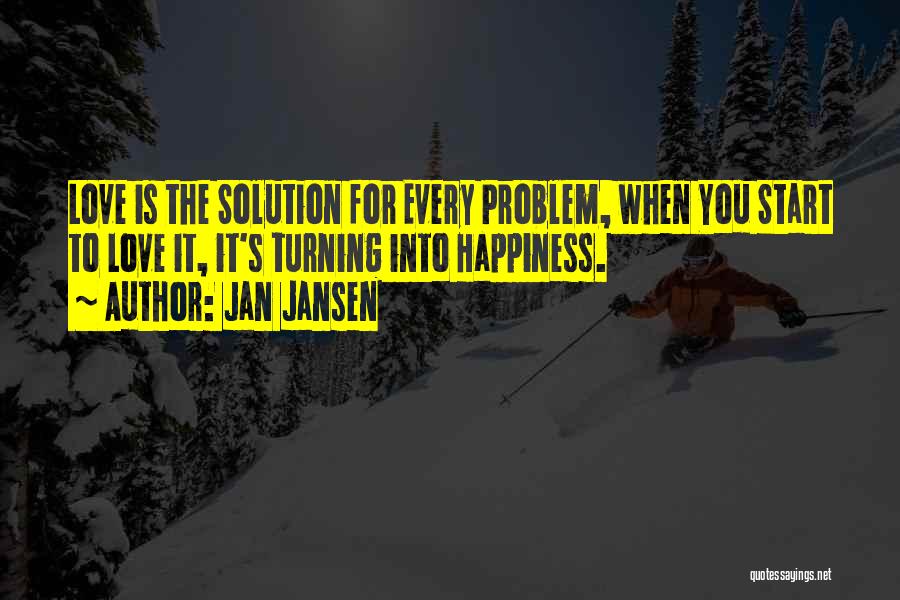 Jan Jansen Quotes: Love Is The Solution For Every Problem, When You Start To Love It, It's Turning Into Happiness.