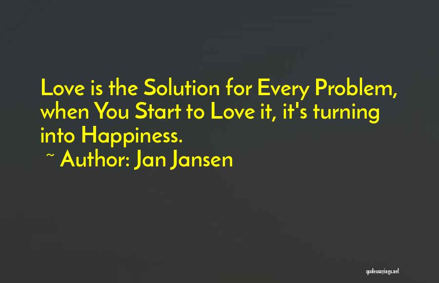 Jan Jansen Quotes: Love Is The Solution For Every Problem, When You Start To Love It, It's Turning Into Happiness.