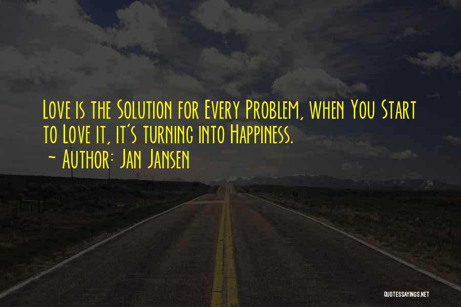 Jan Jansen Quotes: Love Is The Solution For Every Problem, When You Start To Love It, It's Turning Into Happiness.