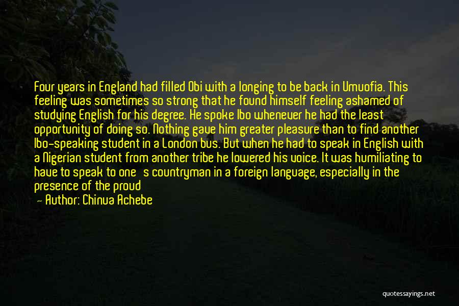 Chinua Achebe Quotes: Four Years In England Had Filled Obi With A Longing To Be Back In Umuofia. This Feeling Was Sometimes So