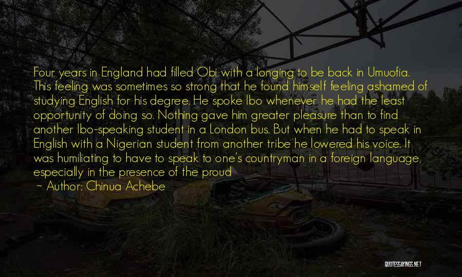 Chinua Achebe Quotes: Four Years In England Had Filled Obi With A Longing To Be Back In Umuofia. This Feeling Was Sometimes So