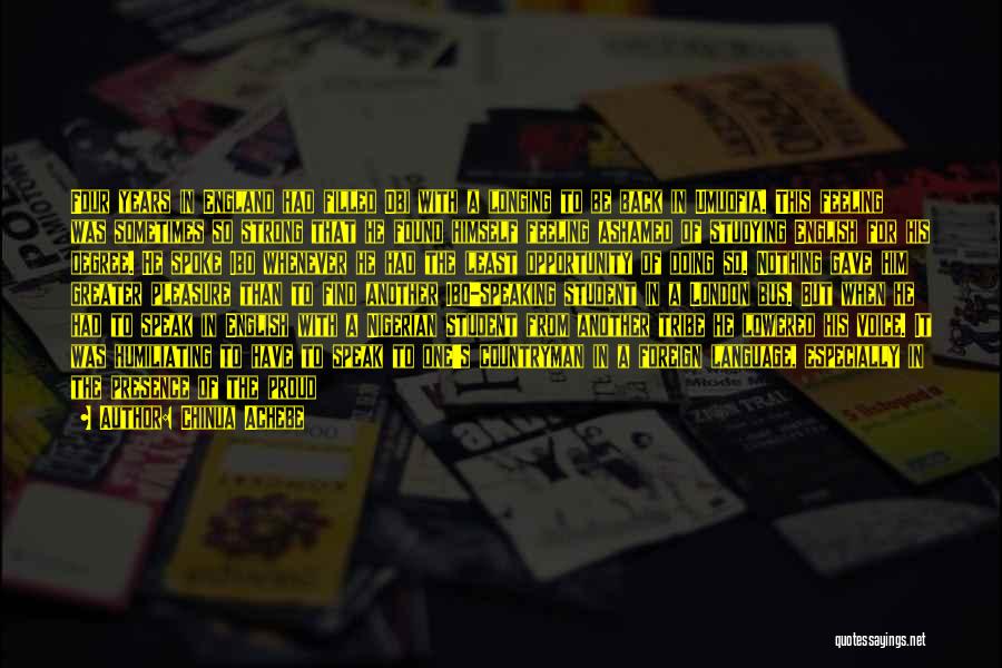 Chinua Achebe Quotes: Four Years In England Had Filled Obi With A Longing To Be Back In Umuofia. This Feeling Was Sometimes So