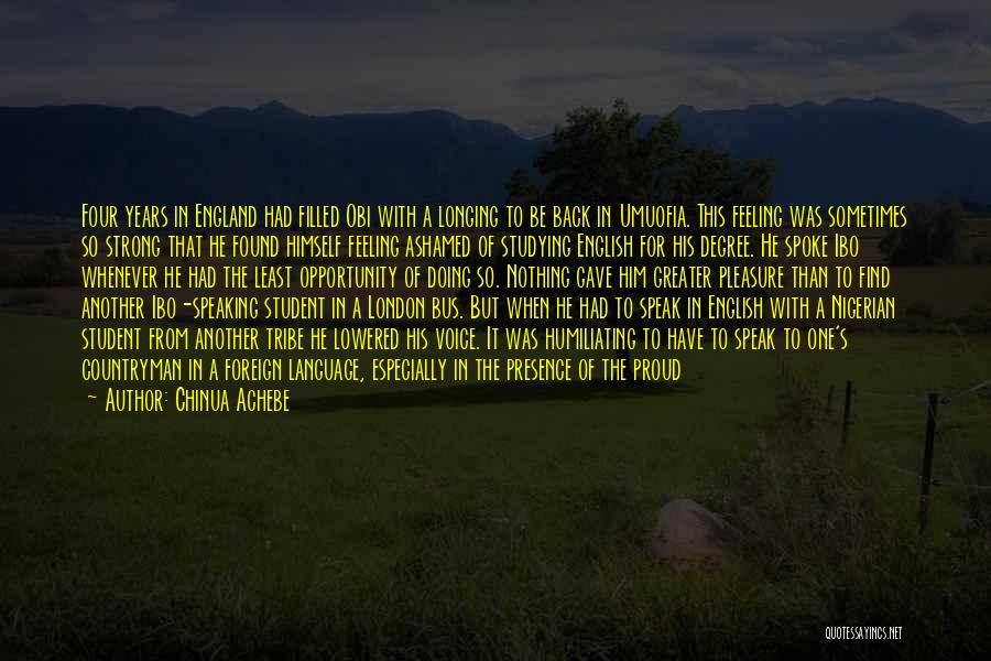 Chinua Achebe Quotes: Four Years In England Had Filled Obi With A Longing To Be Back In Umuofia. This Feeling Was Sometimes So