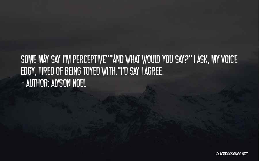 Alyson Noel Quotes: Some May Say I'm Perceptiveand What Would You Say? I Ask, My Voice Edgy, Tired Of Being Toyed With.i'd Say