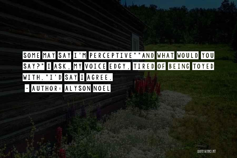 Alyson Noel Quotes: Some May Say I'm Perceptiveand What Would You Say? I Ask, My Voice Edgy, Tired Of Being Toyed With.i'd Say