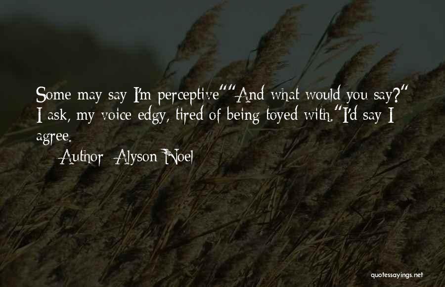 Alyson Noel Quotes: Some May Say I'm Perceptiveand What Would You Say? I Ask, My Voice Edgy, Tired Of Being Toyed With.i'd Say