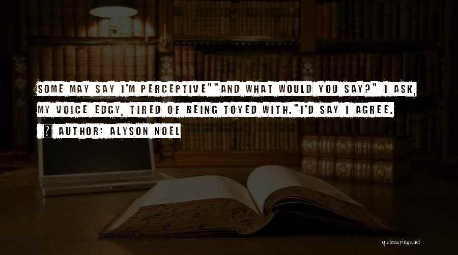 Alyson Noel Quotes: Some May Say I'm Perceptiveand What Would You Say? I Ask, My Voice Edgy, Tired Of Being Toyed With.i'd Say