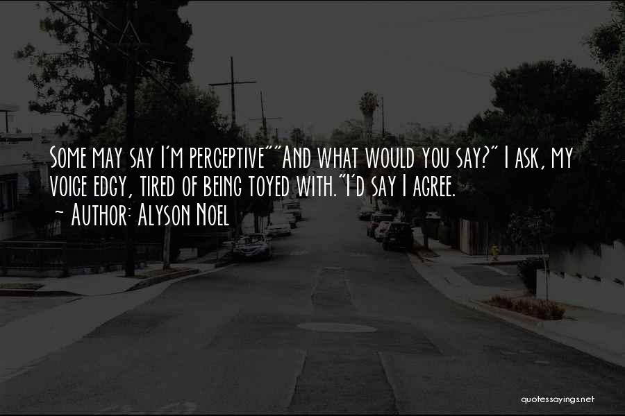 Alyson Noel Quotes: Some May Say I'm Perceptiveand What Would You Say? I Ask, My Voice Edgy, Tired Of Being Toyed With.i'd Say