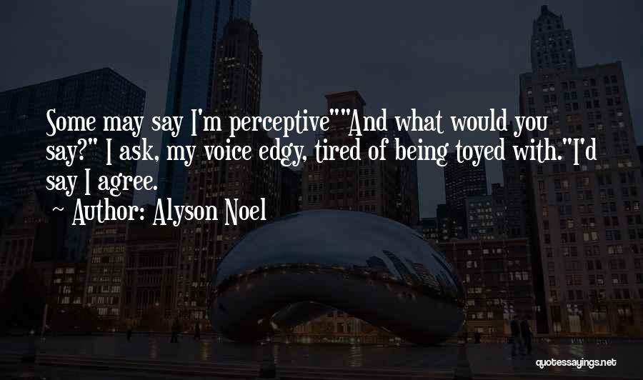 Alyson Noel Quotes: Some May Say I'm Perceptiveand What Would You Say? I Ask, My Voice Edgy, Tired Of Being Toyed With.i'd Say