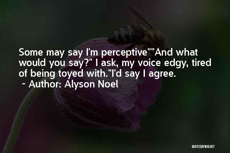 Alyson Noel Quotes: Some May Say I'm Perceptiveand What Would You Say? I Ask, My Voice Edgy, Tired Of Being Toyed With.i'd Say