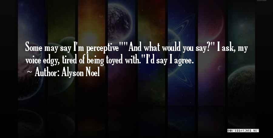 Alyson Noel Quotes: Some May Say I'm Perceptiveand What Would You Say? I Ask, My Voice Edgy, Tired Of Being Toyed With.i'd Say