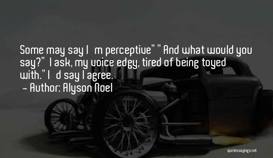 Alyson Noel Quotes: Some May Say I'm Perceptiveand What Would You Say? I Ask, My Voice Edgy, Tired Of Being Toyed With.i'd Say