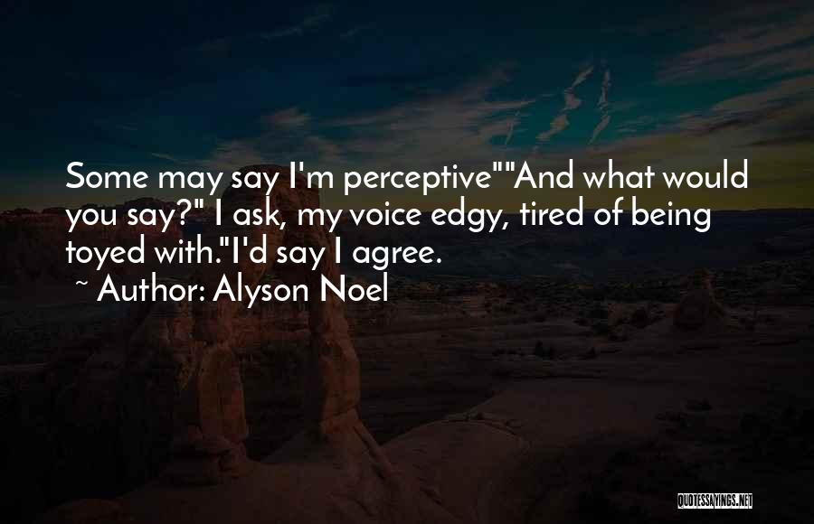 Alyson Noel Quotes: Some May Say I'm Perceptiveand What Would You Say? I Ask, My Voice Edgy, Tired Of Being Toyed With.i'd Say