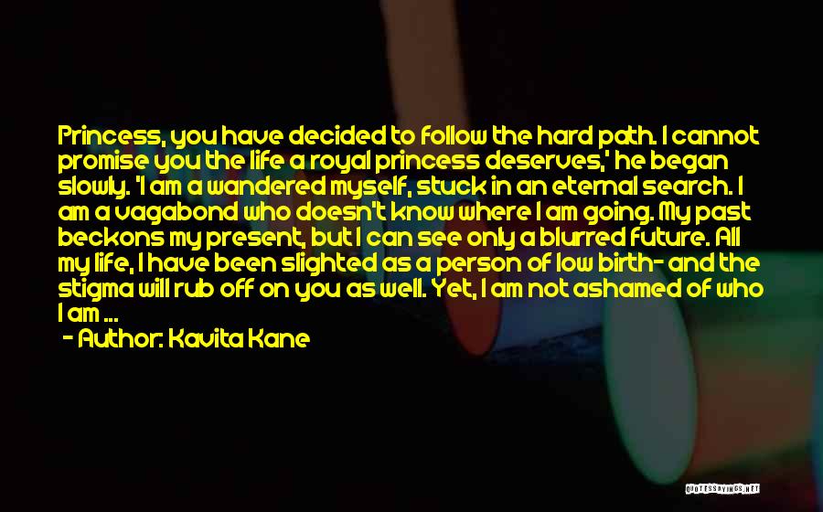 Kavita Kane Quotes: Princess, You Have Decided To Follow The Hard Path. I Cannot Promise You The Life A Royal Princess Deserves,' He