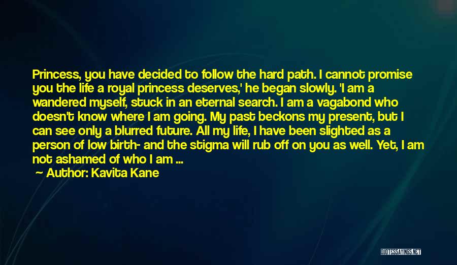 Kavita Kane Quotes: Princess, You Have Decided To Follow The Hard Path. I Cannot Promise You The Life A Royal Princess Deserves,' He