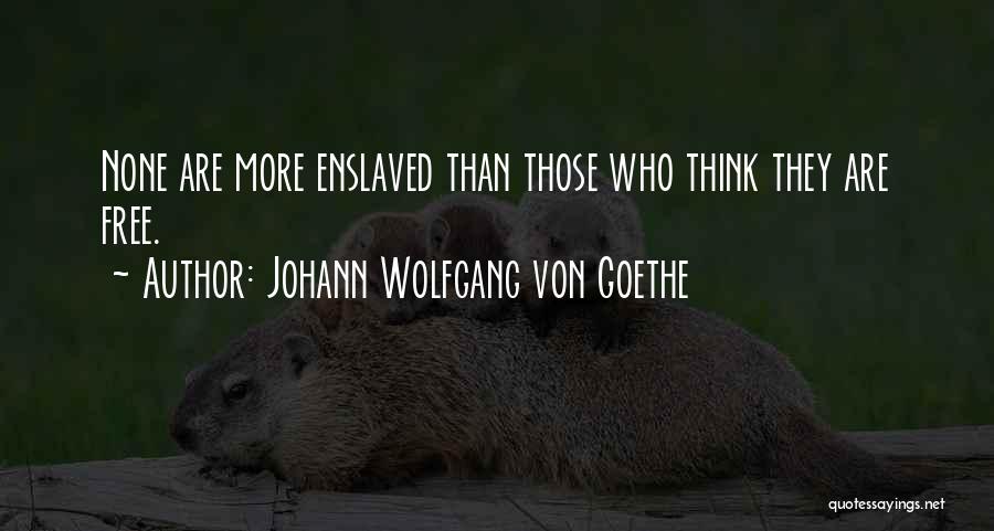 Johann Wolfgang Von Goethe Quotes: None Are More Enslaved Than Those Who Think They Are Free.