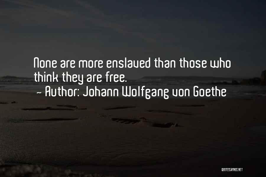 Johann Wolfgang Von Goethe Quotes: None Are More Enslaved Than Those Who Think They Are Free.