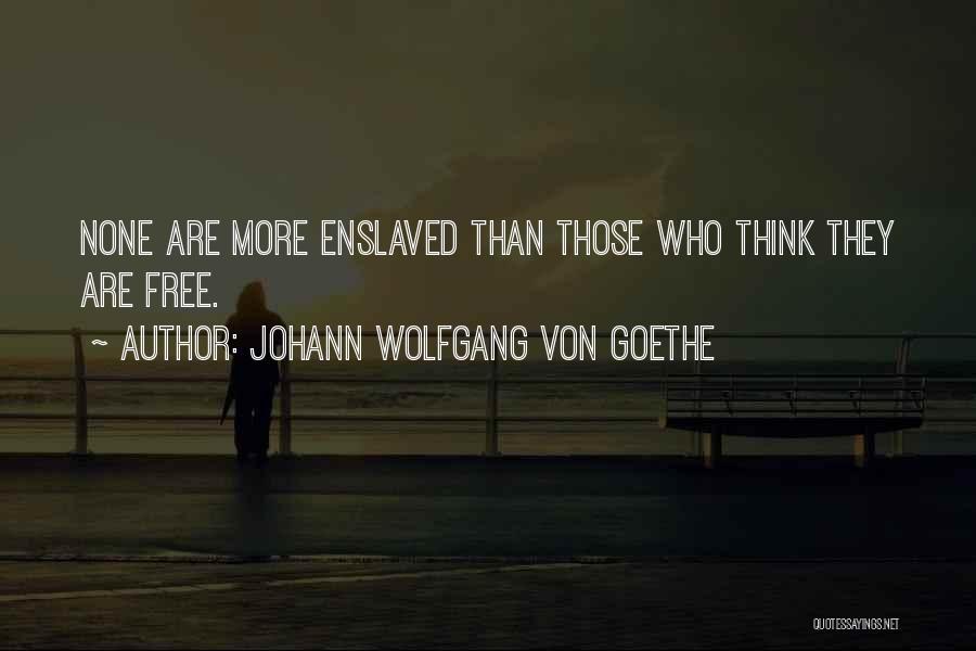 Johann Wolfgang Von Goethe Quotes: None Are More Enslaved Than Those Who Think They Are Free.