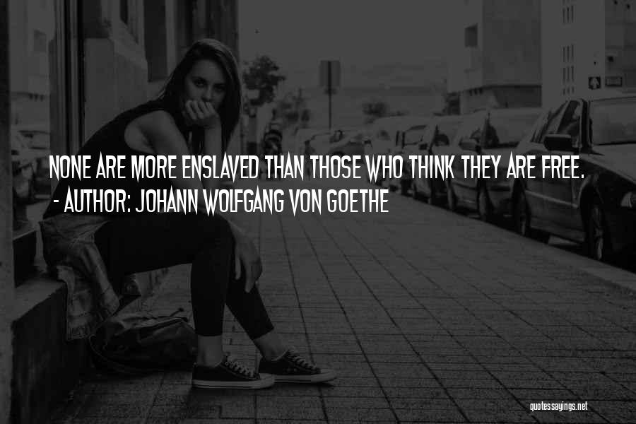 Johann Wolfgang Von Goethe Quotes: None Are More Enslaved Than Those Who Think They Are Free.