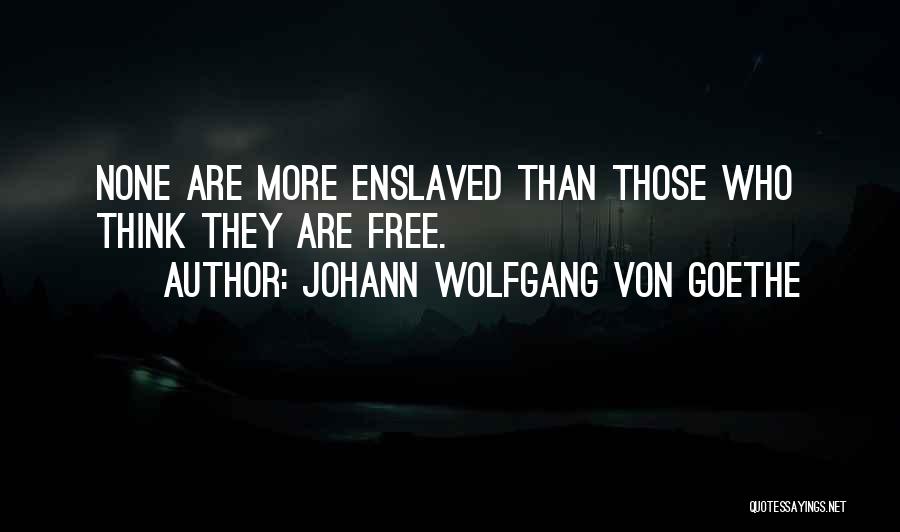 Johann Wolfgang Von Goethe Quotes: None Are More Enslaved Than Those Who Think They Are Free.