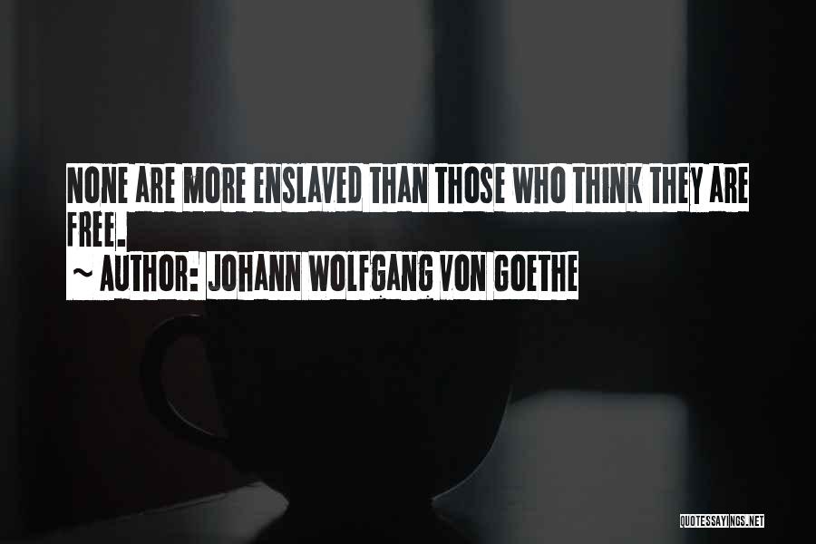 Johann Wolfgang Von Goethe Quotes: None Are More Enslaved Than Those Who Think They Are Free.