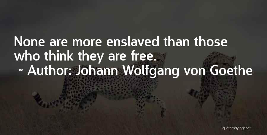 Johann Wolfgang Von Goethe Quotes: None Are More Enslaved Than Those Who Think They Are Free.