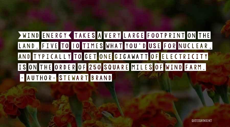 Stewart Brand Quotes: [wind Energy] Takes A Very Large Footprint On The Land, Five To 10 Times What You'd Use For Nuclear, And