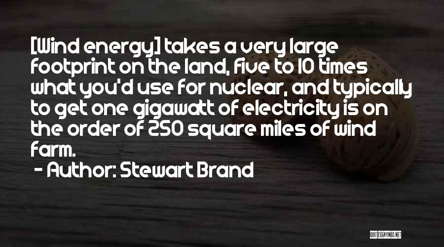 Stewart Brand Quotes: [wind Energy] Takes A Very Large Footprint On The Land, Five To 10 Times What You'd Use For Nuclear, And