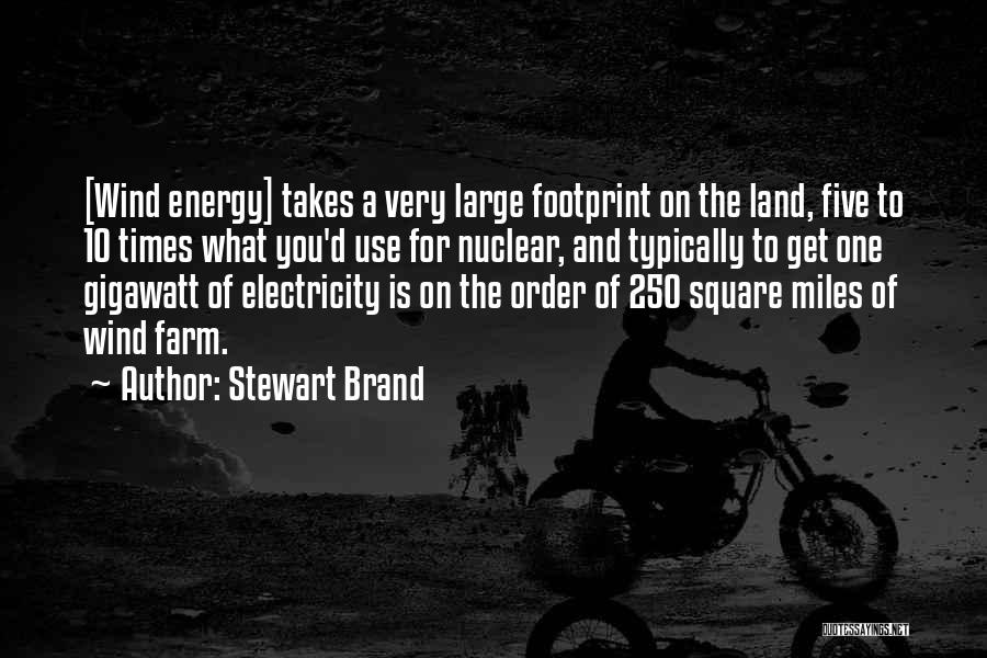 Stewart Brand Quotes: [wind Energy] Takes A Very Large Footprint On The Land, Five To 10 Times What You'd Use For Nuclear, And