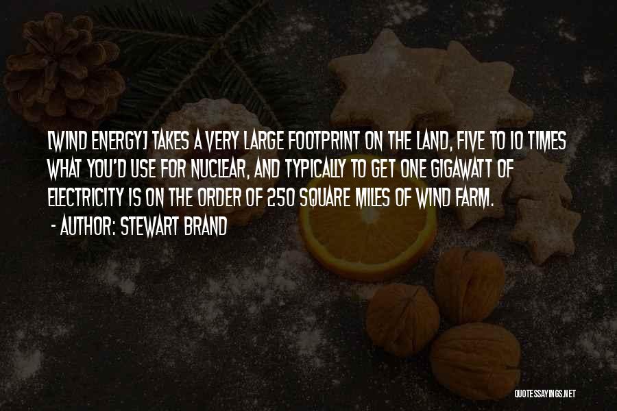Stewart Brand Quotes: [wind Energy] Takes A Very Large Footprint On The Land, Five To 10 Times What You'd Use For Nuclear, And