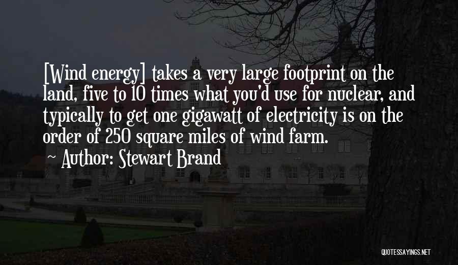 Stewart Brand Quotes: [wind Energy] Takes A Very Large Footprint On The Land, Five To 10 Times What You'd Use For Nuclear, And