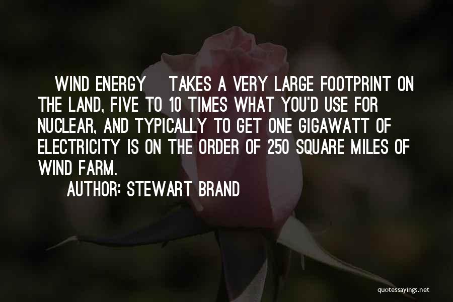 Stewart Brand Quotes: [wind Energy] Takes A Very Large Footprint On The Land, Five To 10 Times What You'd Use For Nuclear, And