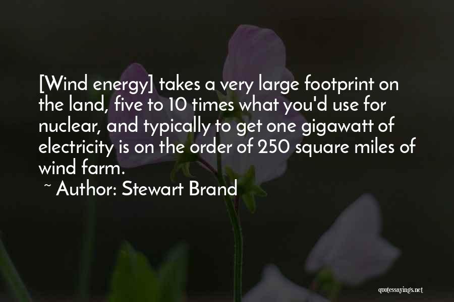 Stewart Brand Quotes: [wind Energy] Takes A Very Large Footprint On The Land, Five To 10 Times What You'd Use For Nuclear, And