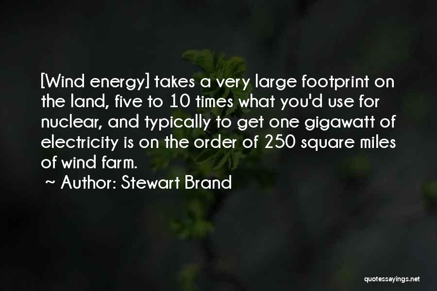Stewart Brand Quotes: [wind Energy] Takes A Very Large Footprint On The Land, Five To 10 Times What You'd Use For Nuclear, And