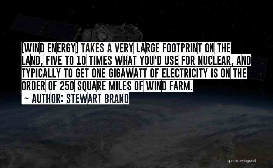 Stewart Brand Quotes: [wind Energy] Takes A Very Large Footprint On The Land, Five To 10 Times What You'd Use For Nuclear, And
