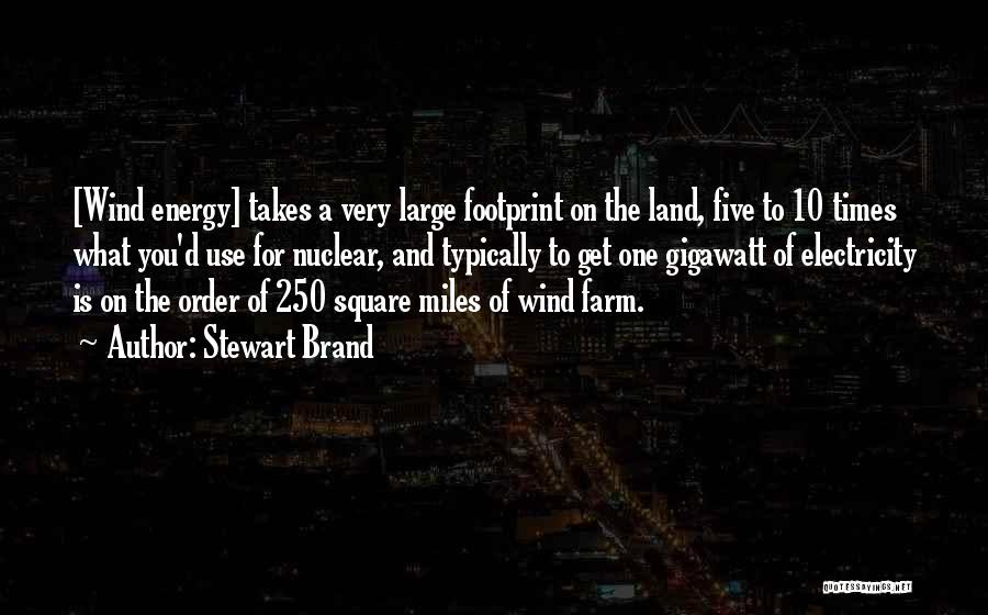 Stewart Brand Quotes: [wind Energy] Takes A Very Large Footprint On The Land, Five To 10 Times What You'd Use For Nuclear, And