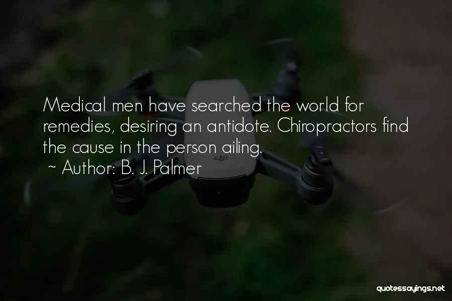 B. J. Palmer Quotes: Medical Men Have Searched The World For Remedies, Desiring An Antidote. Chiropractors Find The Cause In The Person Ailing.