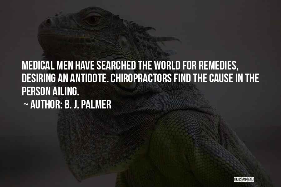 B. J. Palmer Quotes: Medical Men Have Searched The World For Remedies, Desiring An Antidote. Chiropractors Find The Cause In The Person Ailing.