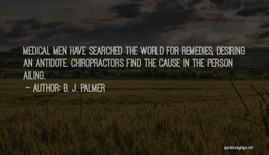 B. J. Palmer Quotes: Medical Men Have Searched The World For Remedies, Desiring An Antidote. Chiropractors Find The Cause In The Person Ailing.