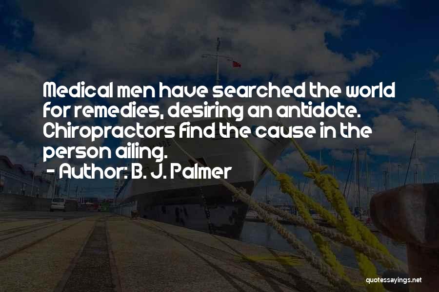 B. J. Palmer Quotes: Medical Men Have Searched The World For Remedies, Desiring An Antidote. Chiropractors Find The Cause In The Person Ailing.